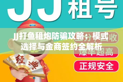 JJ打鱼租炮防骗攻略：模式选择与金商签约全解析