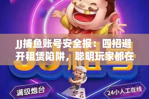 JJ捕鱼账号安全报：四招避开租赁陷阱，聪明玩家都在做